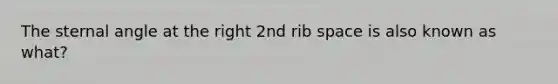 The sternal angle at the right 2nd rib space is also known as what?