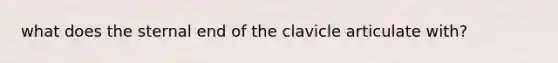 what does the sternal end of the clavicle articulate with?