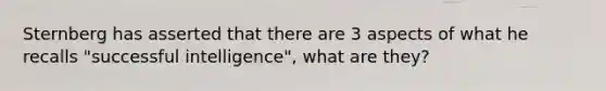 Sternberg has asserted that there are 3 aspects of what he recalls "successful intelligence", what are they?