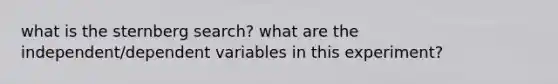 what is the sternberg search? what are the independent/dependent variables in this experiment?