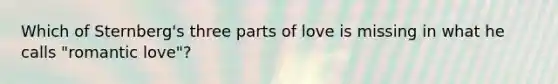 Which of Sternberg's three parts of love is missing in what he calls "romantic love"?