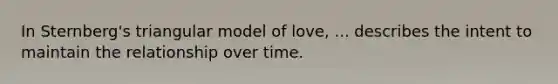 In Sternberg's triangular model of love, ... describes the intent to maintain the relationship over time.