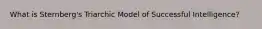 What is Sternberg's Triarchic Model of Successful Intelligence?
