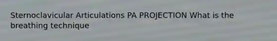 Sternoclavicular Articulations PA PROJECTION What is the breathing technique