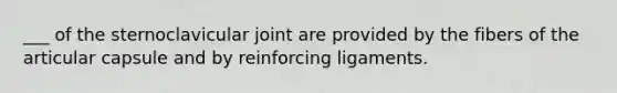 ___ of the sternoclavicular joint are provided by the fibers of the articular capsule and by reinforcing ligaments.