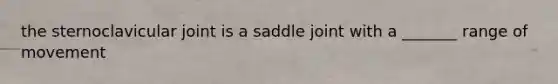 the sternoclavicular joint is a saddle joint with a _______ range of movement