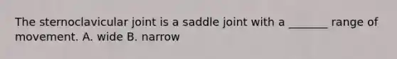 The sternoclavicular joint is a saddle joint with a _______ range of movement. A. wide B. narrow