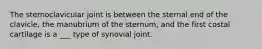 The sternoclavicular joint is between the sternal end of the clavicle, the manubrium of the sternum, and the first costal cartilage is a ___ type of synovial joint.