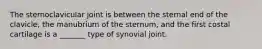 The sternoclavicular joint is between the sternal end of the clavicle, the manubrium of the sternum, and the first costal cartilage is a _______ type of synovial joint.