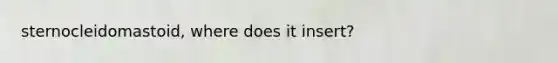 sternocleidomastoid, where does it insert?