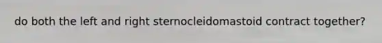 do both the left and right sternocleidomastoid contract together?