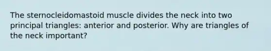 The sternocleidomastoid muscle divides the neck into two principal triangles: anterior and posterior. Why are triangles of the neck important?