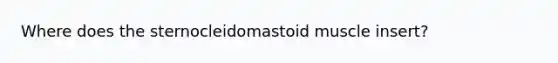 Where does the sternocleidomastoid muscle insert?