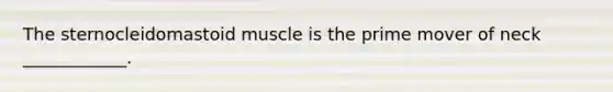 The sternocleidomastoid muscle is the prime mover of neck ____________.