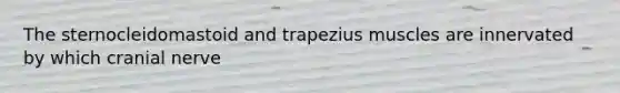 The sternocleidomastoid and trapezius muscles are innervated by which cranial nerve