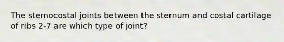 The sternocostal joints between the sternum and costal cartilage of ribs 2-7 are which type of joint?