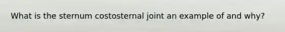 What is the sternum costosternal joint an example of and why?