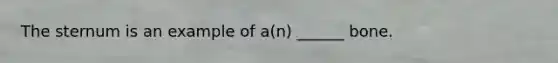 The sternum is an example of a(n) ______ bone.