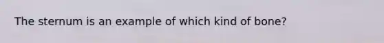 The sternum is an example of which kind of bone?