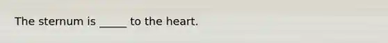 The sternum is _____ to the heart.