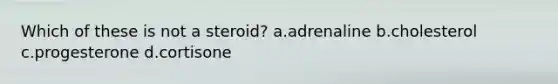 Which of these is not a steroid? a.adrenaline b.cholesterol c.progesterone d.cortisone