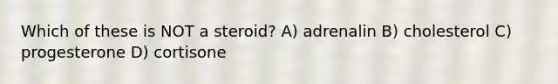 Which of these is NOT a steroid? A) adrenalin B) cholesterol C) progesterone D) cortisone