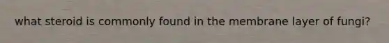 what steroid is commonly found in the membrane layer of fungi?