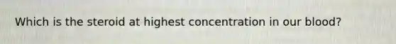 Which is the steroid at highest concentration in our blood?