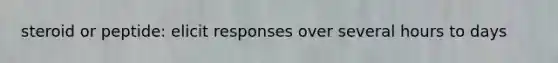 steroid or peptide: elicit responses over several hours to days