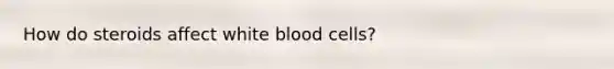 How do steroids affect white blood cells?