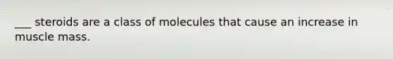 ___ steroids are a class of molecules that cause an increase in muscle mass.