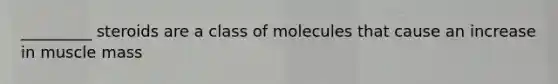 _________ steroids are a class of molecules that cause an increase in muscle mass