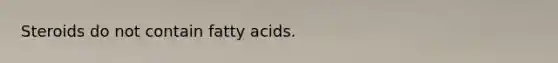 Steroids do not contain fatty acids.