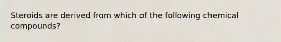 Steroids are derived from which of the following chemical compounds?