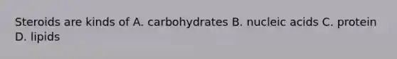 Steroids are kinds of A. carbohydrates B. nucleic acids C. protein D. lipids