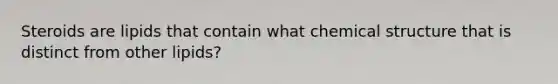 Steroids are lipids that contain what chemical structure that is distinct from other lipids?