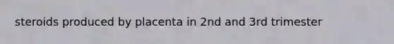 steroids produced by placenta in 2nd and 3rd trimester