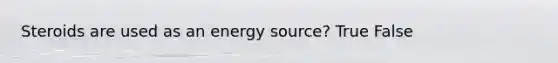 Steroids are used as an energy source? True False