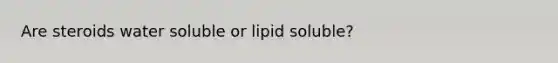 Are steroids water soluble or lipid soluble?