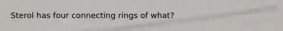 Sterol has four connecting rings of what?