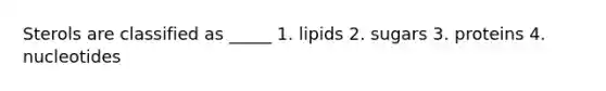 Sterols are classified as _____ 1. lipids 2. sugars 3. proteins 4. nucleotides