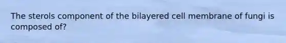 The sterols component of the bilayered cell membrane of fungi is composed of?