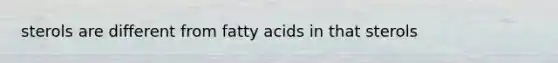 sterols are different from fatty acids in that sterols