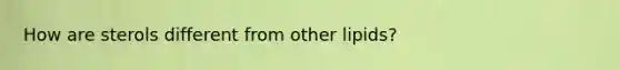 How are sterols different from other lipids?