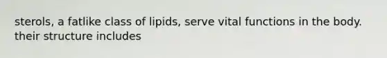 sterols, a fatlike class of lipids, serve vital functions in the body. their structure includes