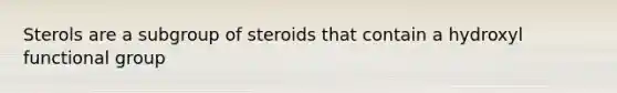 Sterols are a subgroup of steroids that contain a hydroxyl functional group