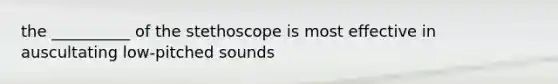 the __________ of the stethoscope is most effective in auscultating low-pitched sounds