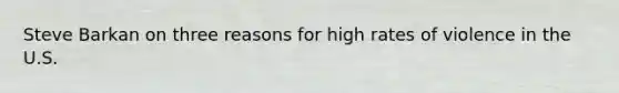 Steve Barkan on three reasons for high rates of violence in the U.S.