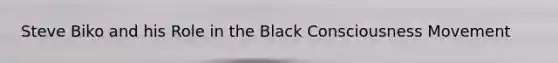 Steve Biko and his Role in the Black Consciousness Movement