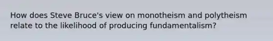 How does Steve Bruce's view on monotheism and polytheism relate to the likelihood of producing fundamentalism?